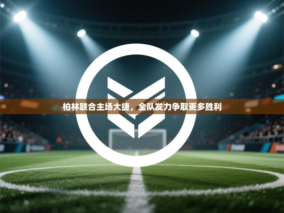 柏林联合主场大捷,全队发力争取更多胜利 第1张