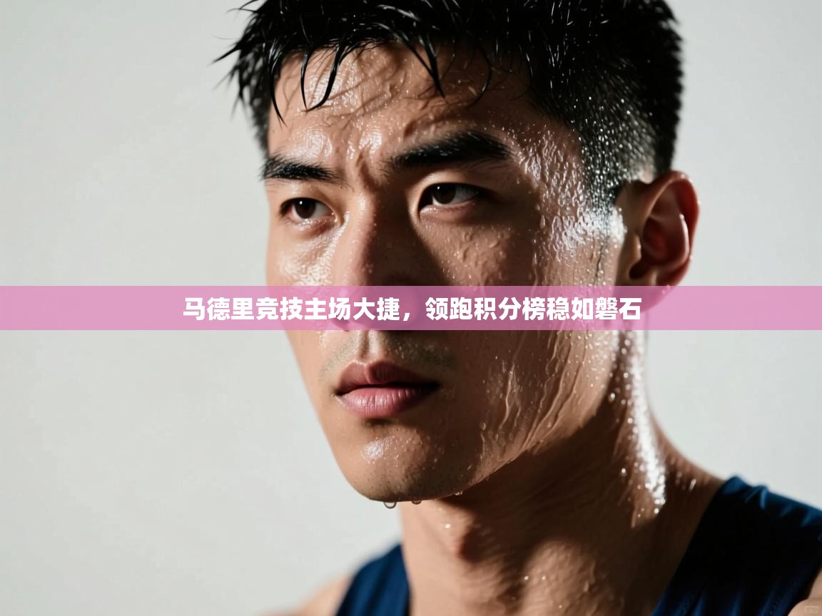 马德里竞技主场大捷，领跑积分榜稳如磐石  第1张