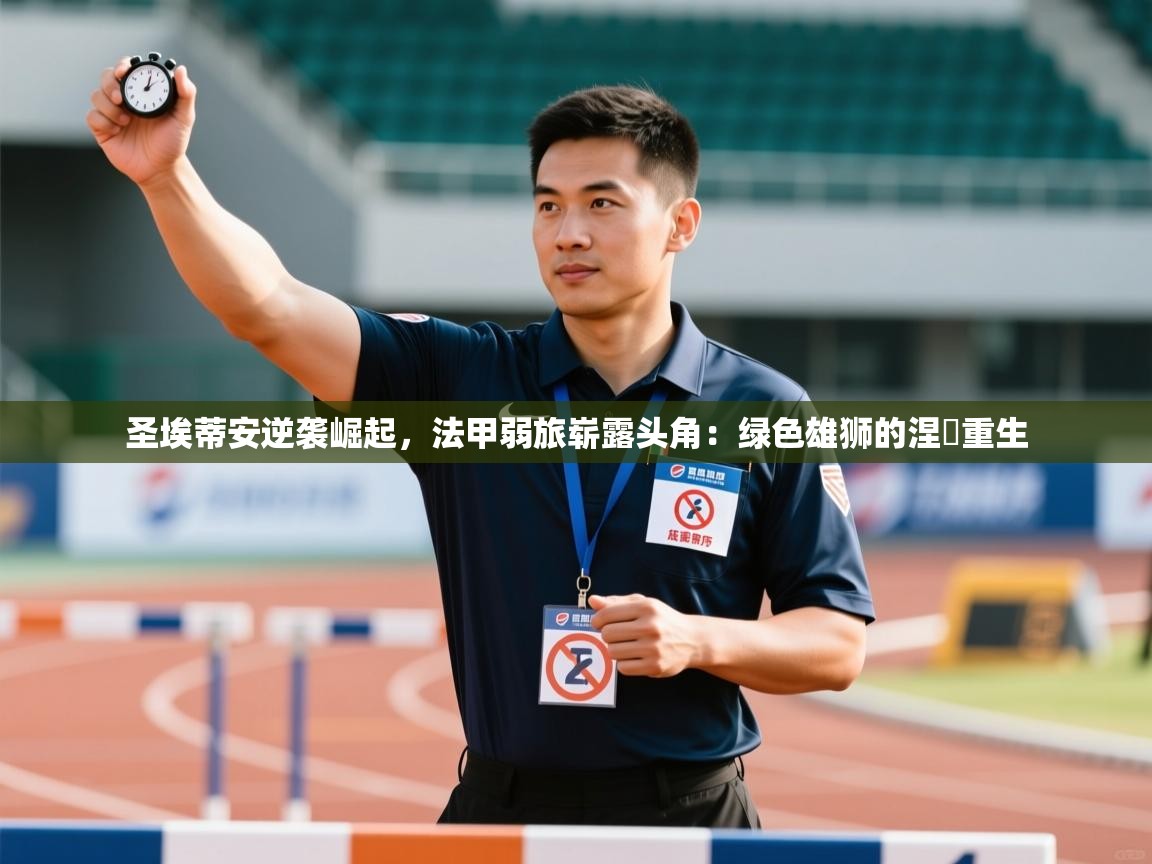 圣埃蒂安逆袭崛起,法甲弱旅崭露头角:绿色雄狮的涅槃重生 第1张