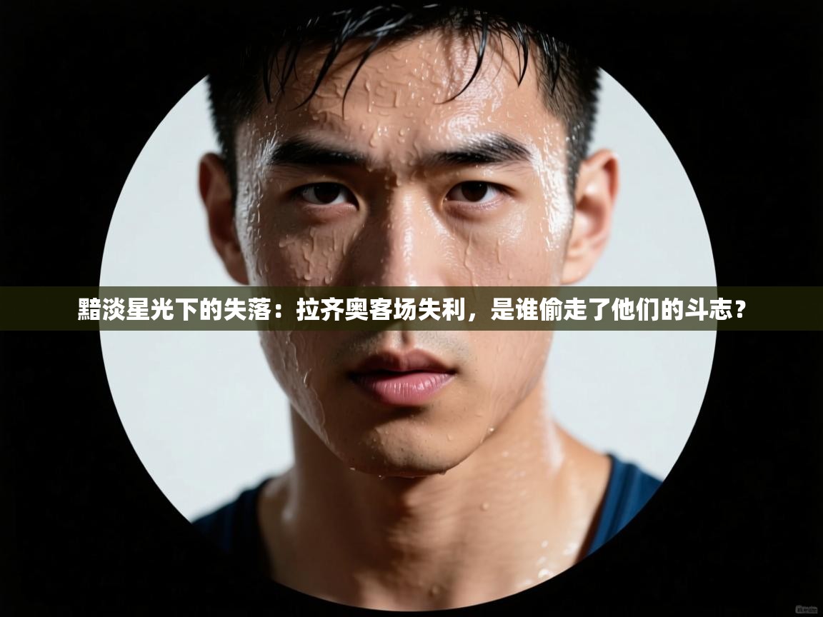 黯淡星光下的失落:拉齐奥客场失利,是谁偷走了他们的斗志? 第1张