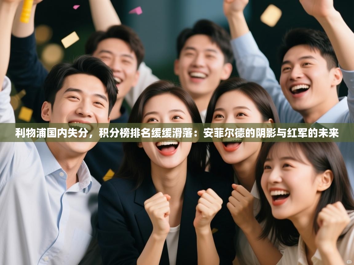 利物浦国内失分，积分榜排名缓缓滑落：安菲尔德的阴影与红军的未来  第2张