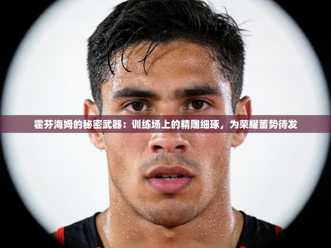 霍芬海姆的秘密武器:训练场上的精雕细琢,为荣耀蓄势待发 第1张