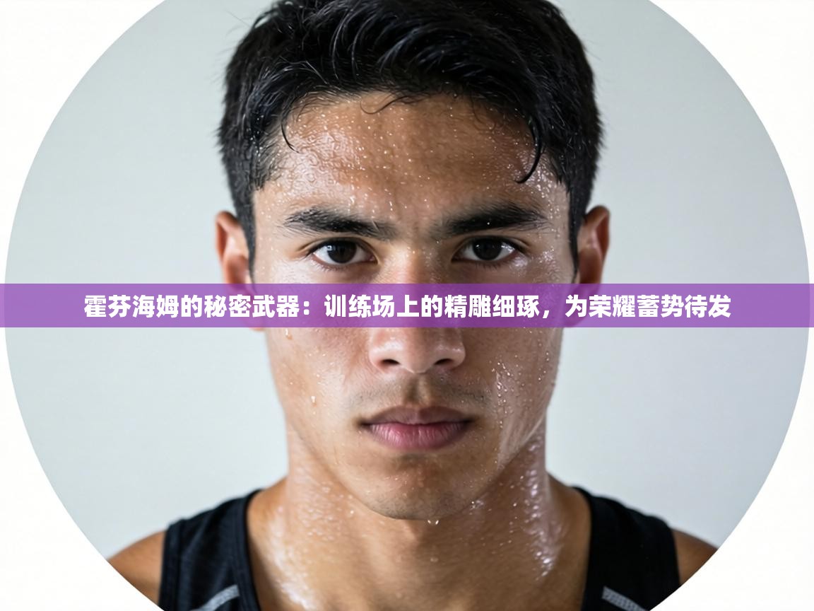 霍芬海姆的秘密武器:训练场上的精雕细琢,为荣耀蓄势待发 第2张